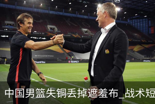 中国男篮失铜丢掉遮羞布 战术短板无解只剩悲情人设？