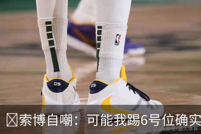 😂索博自嘲：可能我踢6号位确实不是最佳，毕竟对抗10次才赢1次